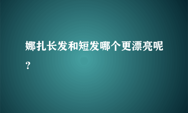 娜扎长发和短发哪个更漂亮呢？