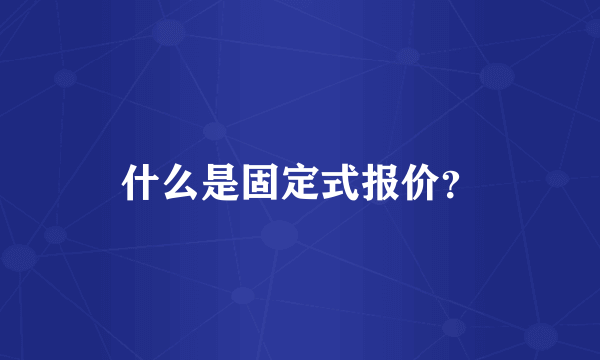 什么是固定式报价？