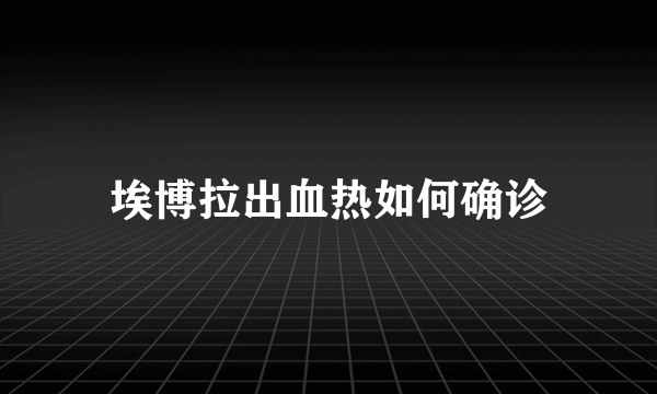 埃博拉出血热如何确诊