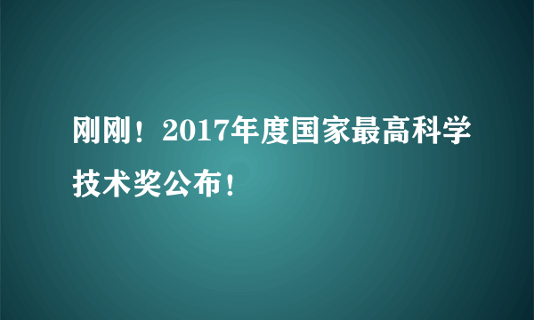 刚刚！2017年度国家最高科学技术奖公布！