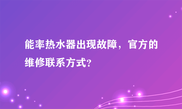 能率热水器出现故障，官方的维修联系方式？