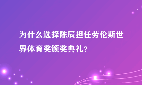 为什么选择陈辰担任劳伦斯世界体育奖颁奖典礼？