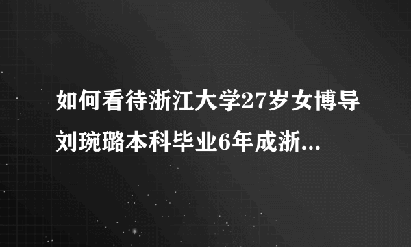 如何看待浙江大学27岁女博导刘琬璐本科毕业6年成浙大最年轻教授