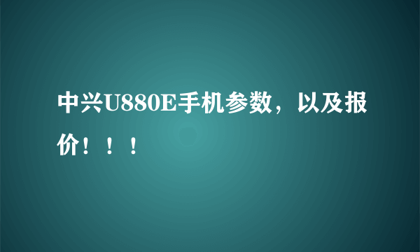 中兴U880E手机参数，以及报价！！！