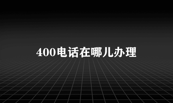 400电话在哪儿办理