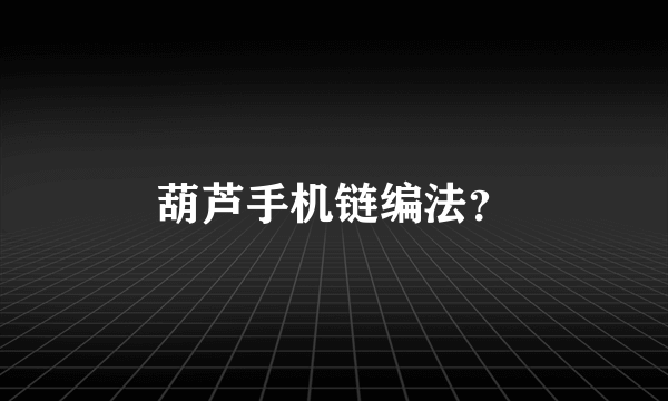 葫芦手机链编法？