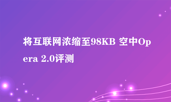 将互联网浓缩至98KB 空中Opera 2.0评测