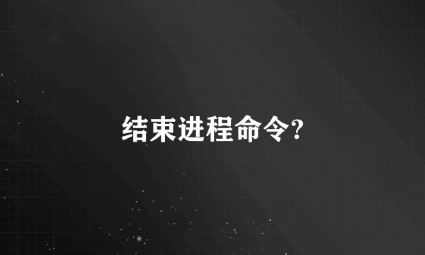 结束进程命令?