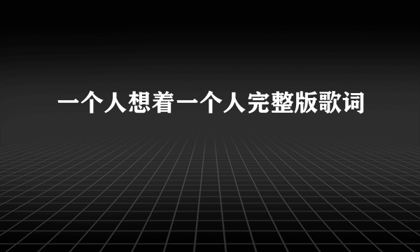 一个人想着一个人完整版歌词