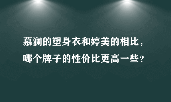 慕澜的塑身衣和婷美的相比，哪个牌子的性价比更高一些？