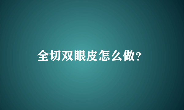 全切双眼皮怎么做？