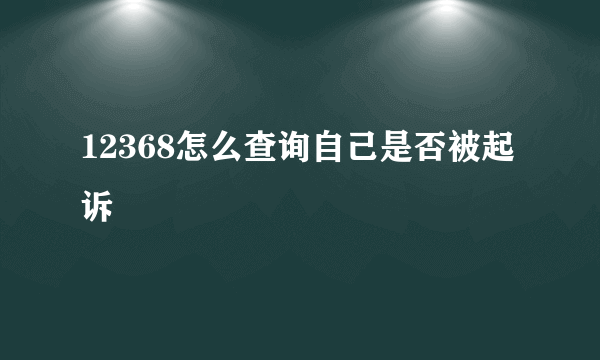 12368怎么查询自己是否被起诉