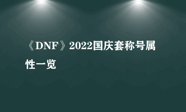 《DNF》2022国庆套称号属性一览