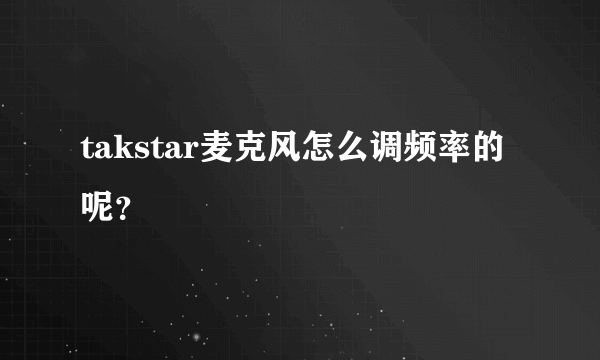 takstar麦克风怎么调频率的呢？