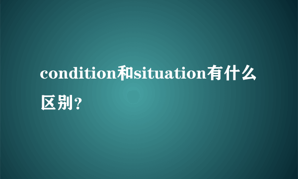 condition和situation有什么区别？