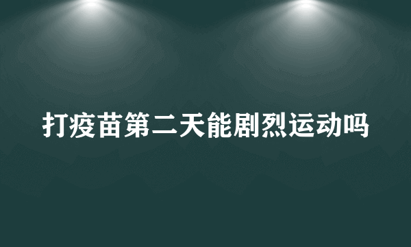 打疫苗第二天能剧烈运动吗