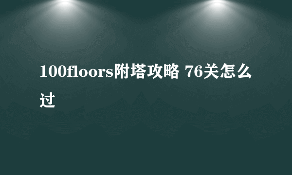 100floors附塔攻略 76关怎么过