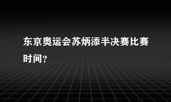 东京奥运会苏炳添半决赛比赛时间？