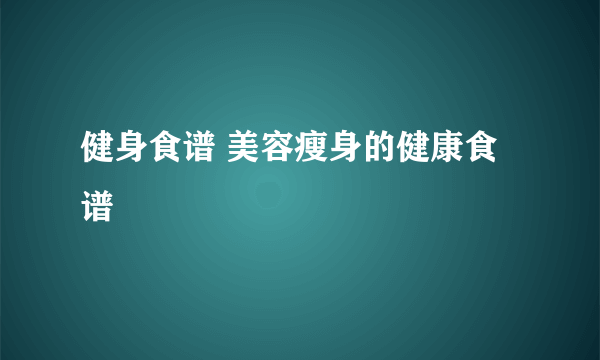 健身食谱 美容瘦身的健康食谱