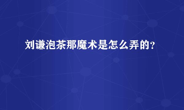 刘谦泡茶那魔术是怎么弄的？