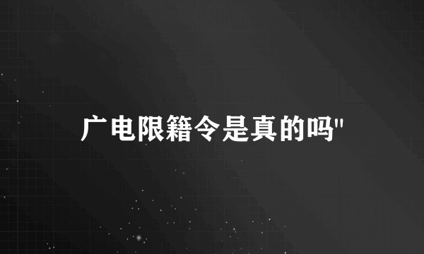 广电限籍令是真的吗