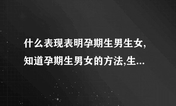 什么表现表明孕期生男生女,知道孕期生男女的方法,生男生女计算器,生男生女计算器准吗