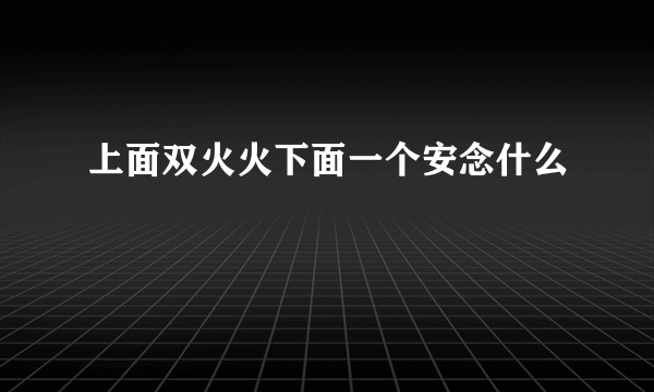 上面双火火下面一个安念什么