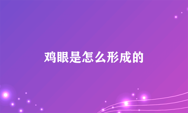 鸡眼是怎么形成的