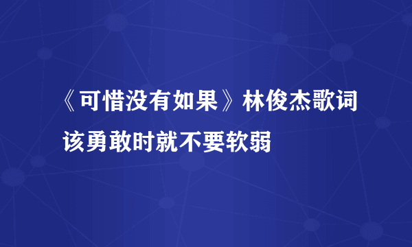 《可惜没有如果》林俊杰歌词 该勇敢时就不要软弱