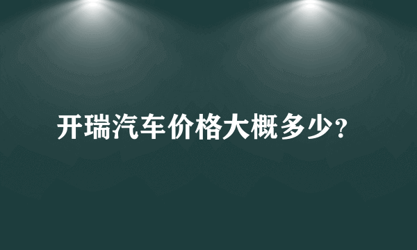 开瑞汽车价格大概多少？