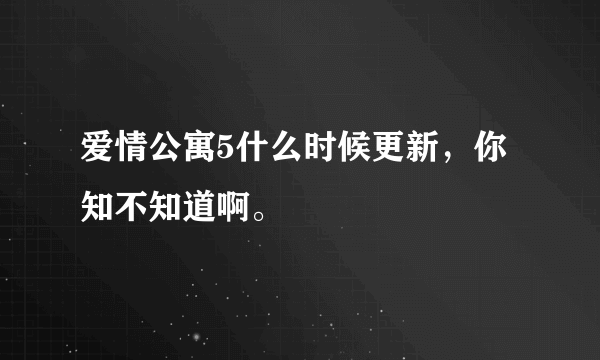 爱情公寓5什么时候更新，你知不知道啊。