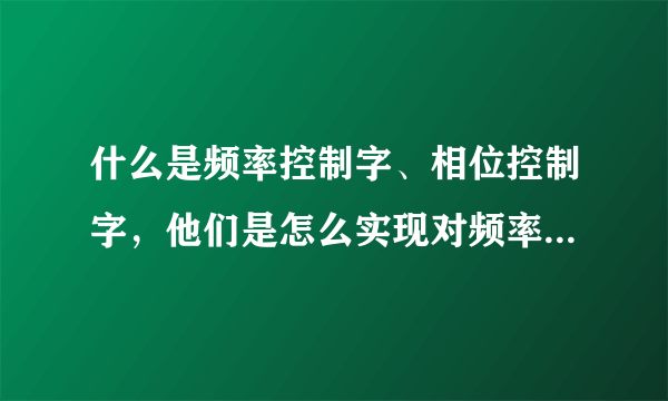 什么是频率控制字、相位控制字，他们是怎么实现对频率和相位的控制的？