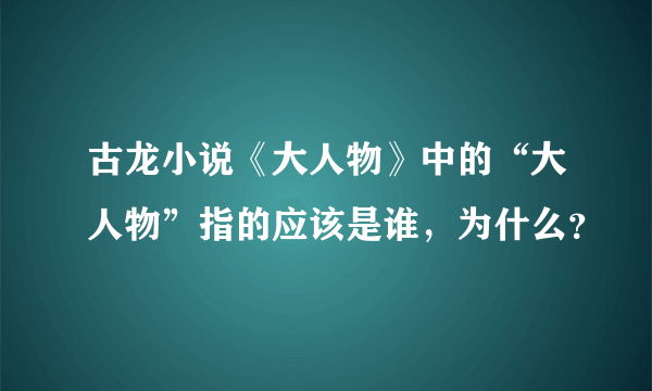 古龙小说《大人物》中的“大人物”指的应该是谁，为什么？