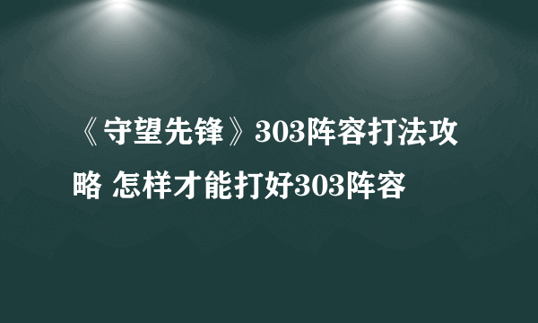 《守望先锋》303阵容打法攻略 怎样才能打好303阵容