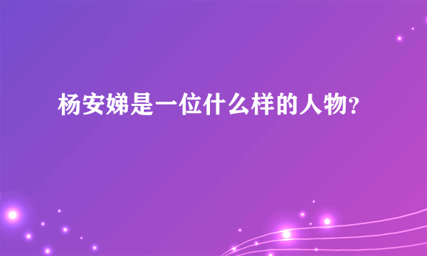 杨安娣是一位什么样的人物？