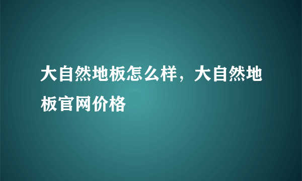 大自然地板怎么样，大自然地板官网价格