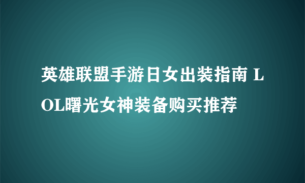 英雄联盟手游日女出装指南 LOL曙光女神装备购买推荐