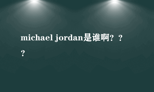 michael jordan是谁啊？？？