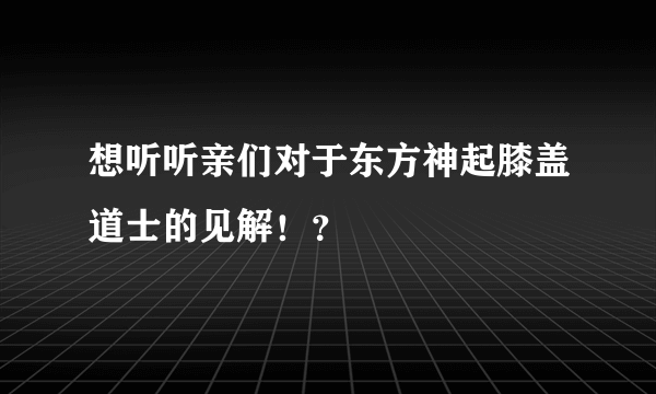 想听听亲们对于东方神起膝盖道士的见解！？