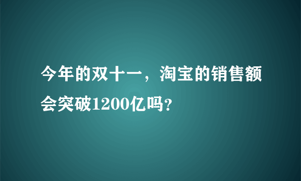 今年的双十一，淘宝的销售额会突破1200亿吗？