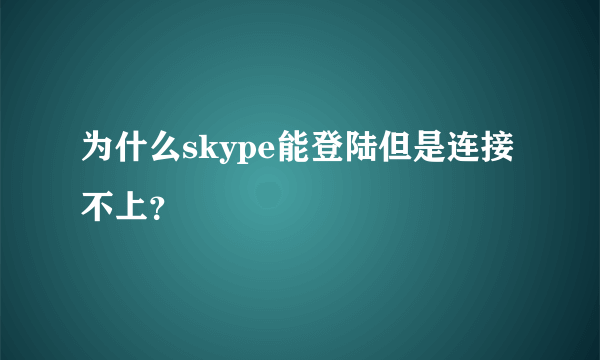 为什么skype能登陆但是连接不上？