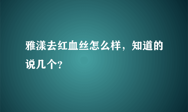 雅漾去红血丝怎么样，知道的说几个？