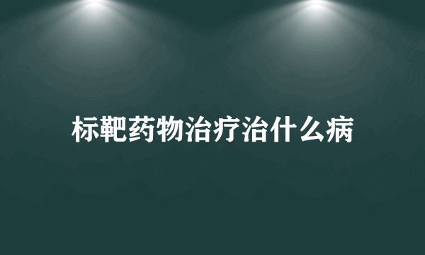 标靶药物治疗治什么病