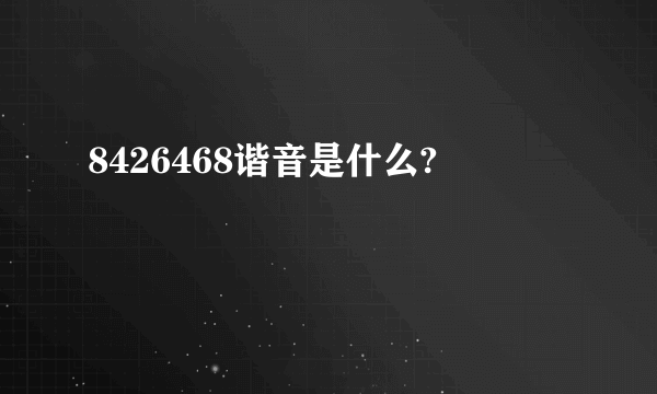 8426468谐音是什么?