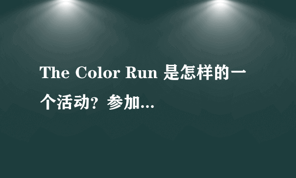 The Color Run 是怎样的一个活动？参加这个活动的人都有哪些见闻