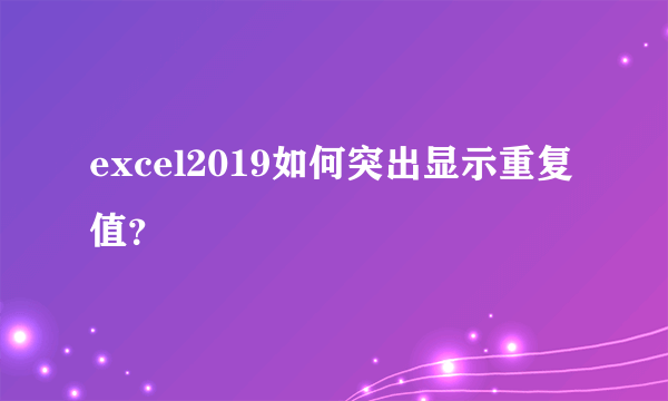 excel2019如何突出显示重复值？