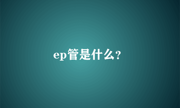 ep管是什么？