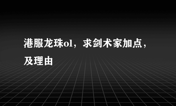 港服龙珠ol，求剑术家加点，及理由