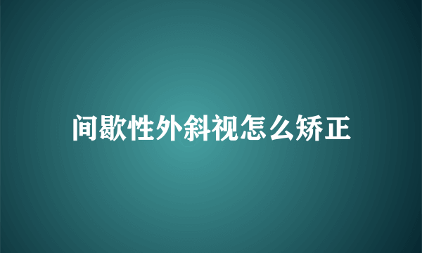 间歇性外斜视怎么矫正