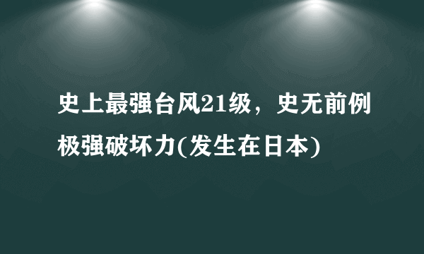 史上最强台风21级，史无前例极强破坏力(发生在日本)